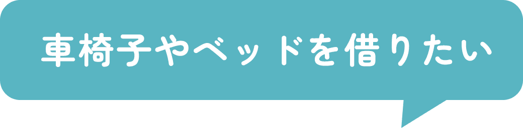 車椅子やベッドを借りたい