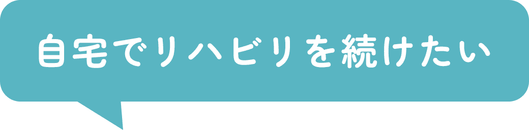 自宅でリハビリを続けたい
